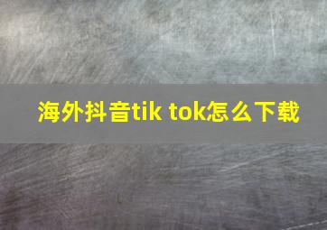 海外抖音tik tok怎么下载